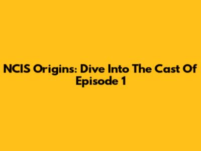 NCIS Origins: Dive Into The Cast Of Episode 1