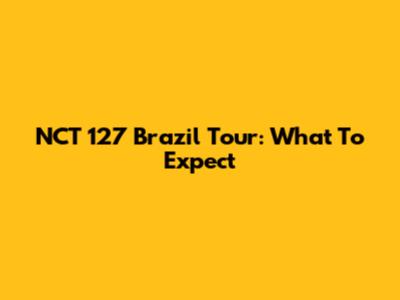 NCT 127 Brazil Tour: What To Expect