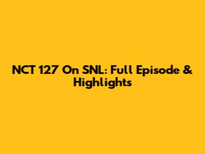 NCT 127 On SNL: Full Episode & Highlights