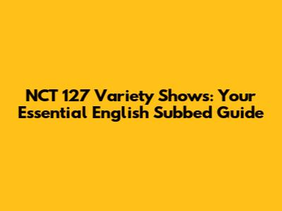 NCT 127 Variety Shows: Your Essential English Subbed Guide
