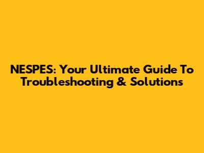 NESPES: Your Ultimate Guide To Troubleshooting & Solutions