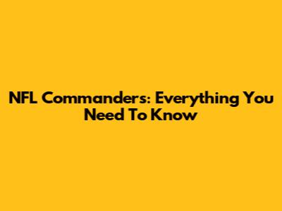 NFL Commanders: Everything You Need To Know
