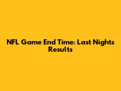 NFL Game End Time: Last Night's Results