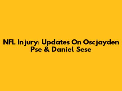 NFL Injury: Updates On Oscjayden Pse & Daniel Sese