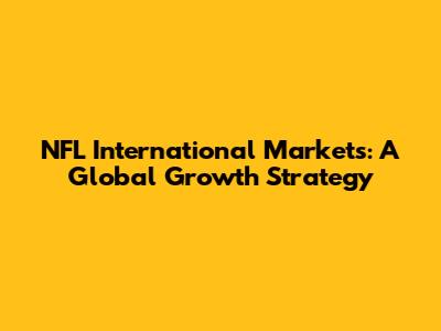 NFL International Markets: A Global Growth Strategy