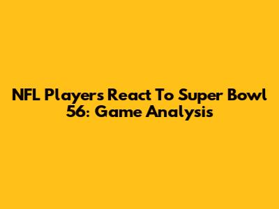 NFL Players React To Super Bowl 56: Game Analysis