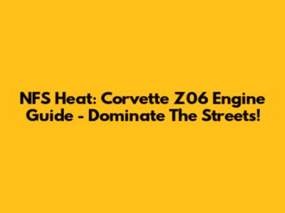 NFS Heat: Corvette Z06 Engine Guide - Dominate The Streets!