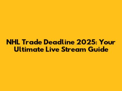 NHL Trade Deadline 2025: Your Ultimate Live Stream Guide