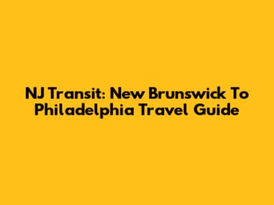 NJ Transit: New Brunswick To Philadelphia Travel Guide