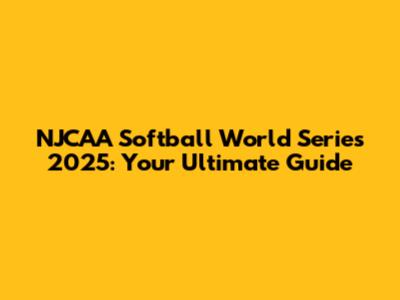 NJCAA Softball World Series 2025: Your Ultimate Guide