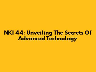 NKI 44: Unveiling The Secrets Of Advanced Technology