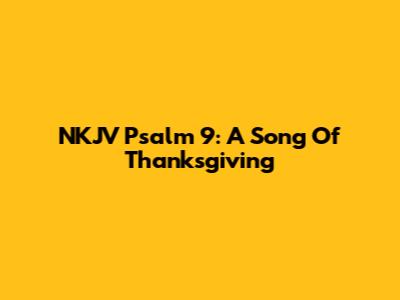 NKJV Psalm 9: A Song Of Thanksgiving