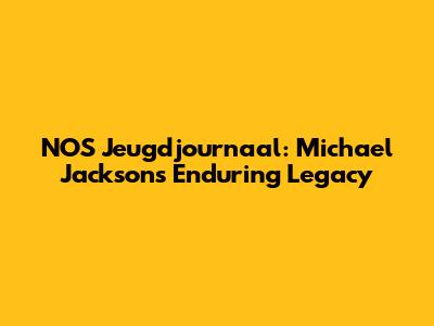 NOS Jeugdjournaal: Michael Jackson's Enduring Legacy