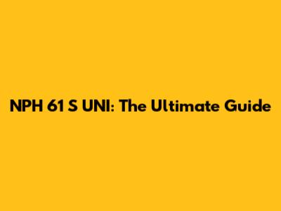 NPH 61 S UNI: The Ultimate Guide