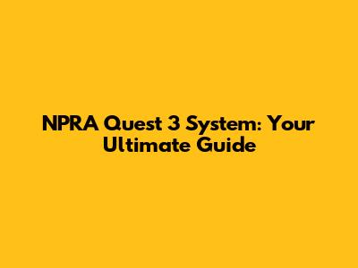 NPRA Quest 3 System: Your Ultimate Guide