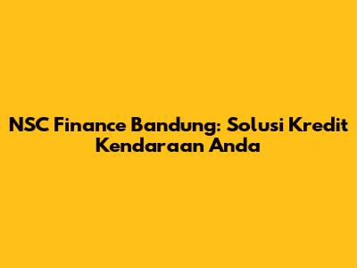 NSC Finance Bandung: Solusi Kredit Kendaraan Anda