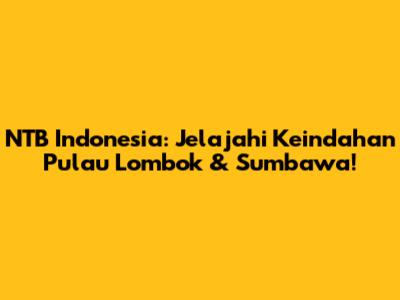 NTB Indonesia: Jelajahi Keindahan Pulau Lombok & Sumbawa!