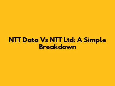 NTT Data Vs NTT Ltd: A Simple Breakdown