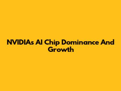 NVIDIA's AI Chip Dominance And Growth