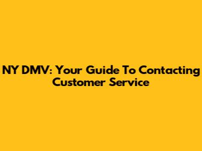 NY DMV: Your Guide To Contacting Customer Service