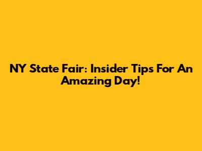 NY State Fair: Insider Tips For An Amazing Day!
