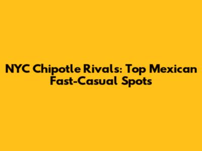 NYC Chipotle Rivals: Top Mexican Fast-Casual Spots