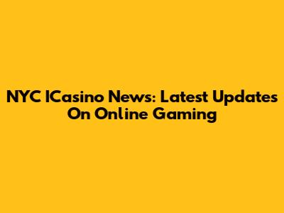 NYC ICasino News: Latest Updates On Online Gaming