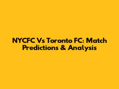 NYCFC Vs Toronto FC: Match Predictions & Analysis