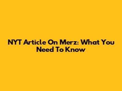 NYT Article On Merz: What You Need To Know