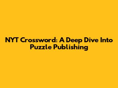 NYT Crossword: A Deep Dive Into Puzzle Publishing