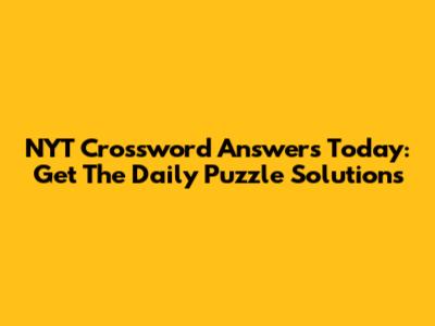 NYT Crossword Answers Today: Get The Daily Puzzle Solutions