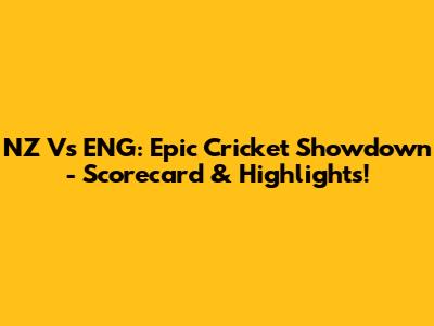 NZ Vs ENG: Epic Cricket Showdown - Scorecard & Highlights!