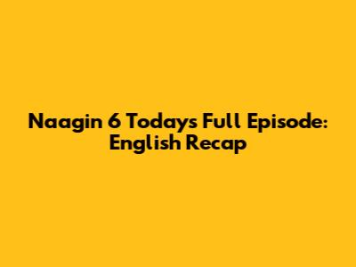 Naagin 6 Today's Full Episode: English Recap