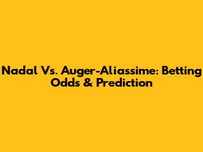 Nadal Vs. Auger-Aliassime: Betting Odds & Prediction
