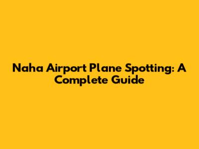 Naha Airport Plane Spotting: A Complete Guide