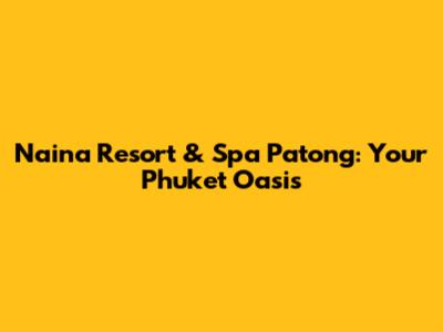 Naina Resort & Spa Patong: Your Phuket Oasis