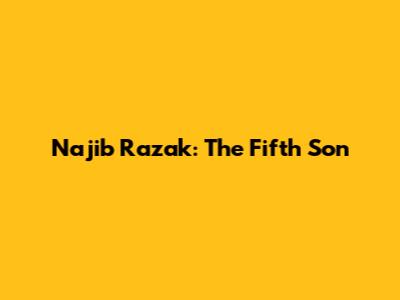 Najib Razak: The Fifth Son
