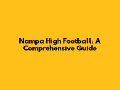 Nampa High Football: A Comprehensive Guide