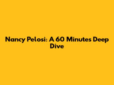 Nancy Pelosi: A 60 Minutes Deep Dive