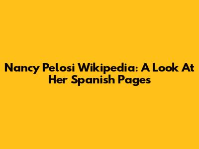 Nancy Pelosi Wikipedia: A Look At Her Spanish Pages