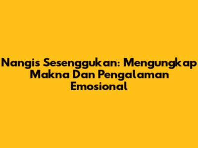 Nangis Sesenggukan: Mengungkap Makna Dan Pengalaman Emosional
