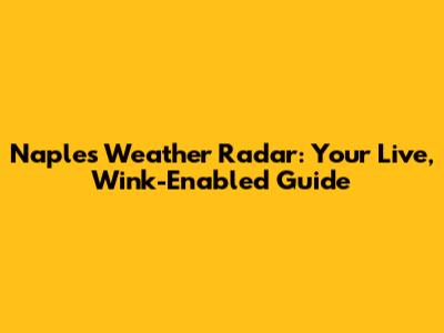 Naples Weather Radar: Your Live, Wink-Enabled Guide