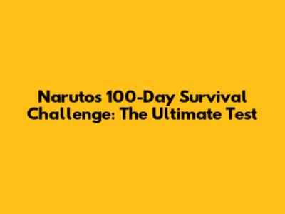 Naruto's 100-Day Survival Challenge: The Ultimate Test
