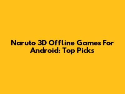 Naruto 3D Offline Games For Android: Top Picks