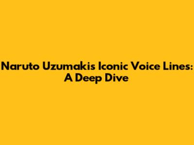 Naruto Uzumaki's Iconic Voice Lines: A Deep Dive