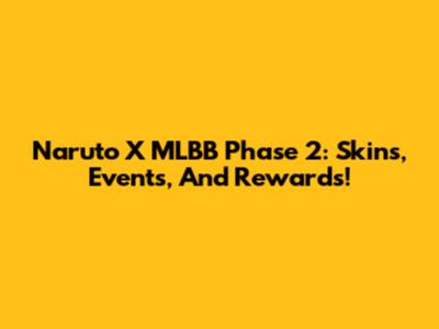 Naruto X MLBB Phase 2: Skins, Events, And Rewards!