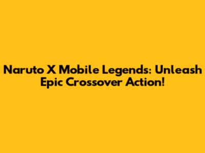 Naruto X Mobile Legends: Unleash Epic Crossover Action!