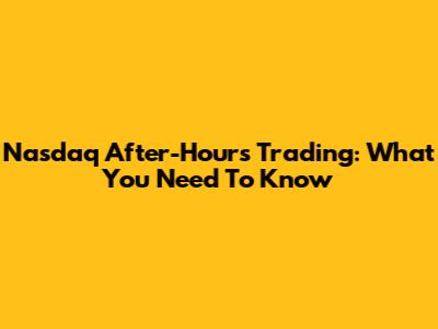 Nasdaq After-Hours Trading: What You Need To Know