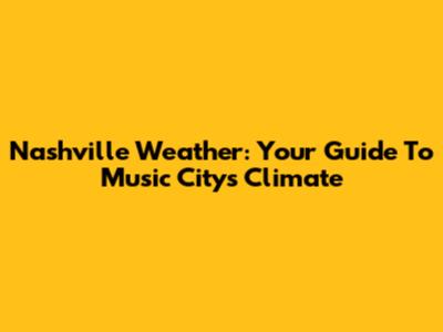Nashville Weather: Your Guide To Music City's Climate