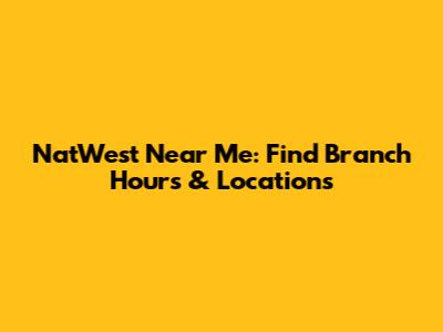 NatWest Near Me: Find Branch Hours & Locations